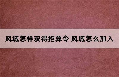 风城怎样获得招募令 风城怎么加入